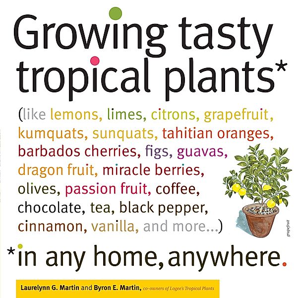 Growing Tasty Tropical Plants in Any Home, Anywhere, Byron E. Martin, Laurelynn G. Martin