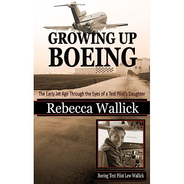 Growing Up Boeing: The Early Jet Age Through the Eyes of a Test Pilot's Daughter, Rebecca Wallick