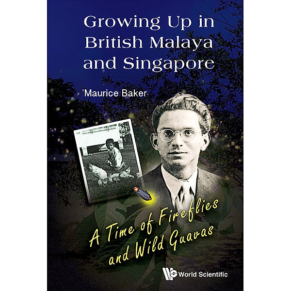 Growing Up In British Malaya And Singapore: A Time Of Fireflies And Wild Guavas, Maurice Baker