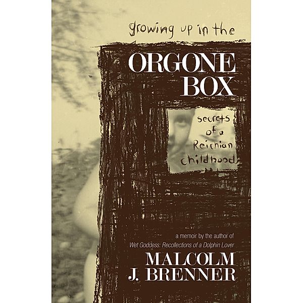 Growing Up In The Orgone Box: Secrets of a Reichian Childhood, Malcolm J. Brenner