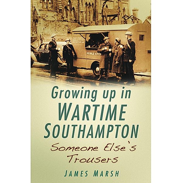 Growing Up in Wartime Southampton: Someone Else's Trousers, James Marsh