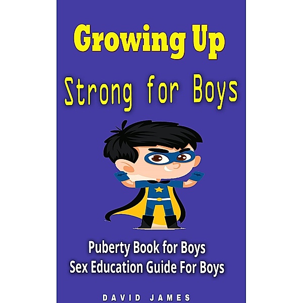 Growing Up Strong for Boys Puberty Book for Boys: Sex Education Guide For Boys, David James