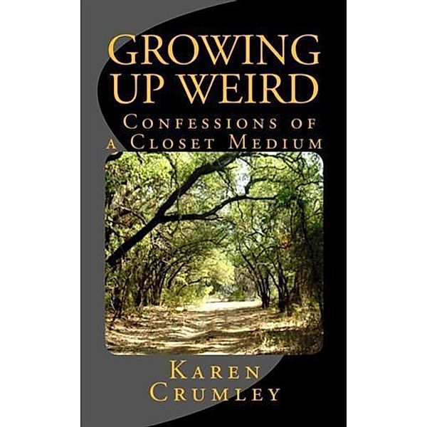 Growing Up Weird: Confessions of a Closet Medium, Karen Crumley