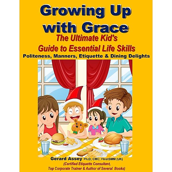 Growing Up with Grace: The Ultimate Kid's Guide to Essential Life Skills- Politeness, Manners, Etiquette & Dining Delights, Gerard Assey
