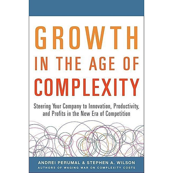 Growth in the Age of Complexity: Steering Your Company to Innovation, Productivity, and Profits in the New Era of Competition, Andrei Perumal, Stephen Wilson