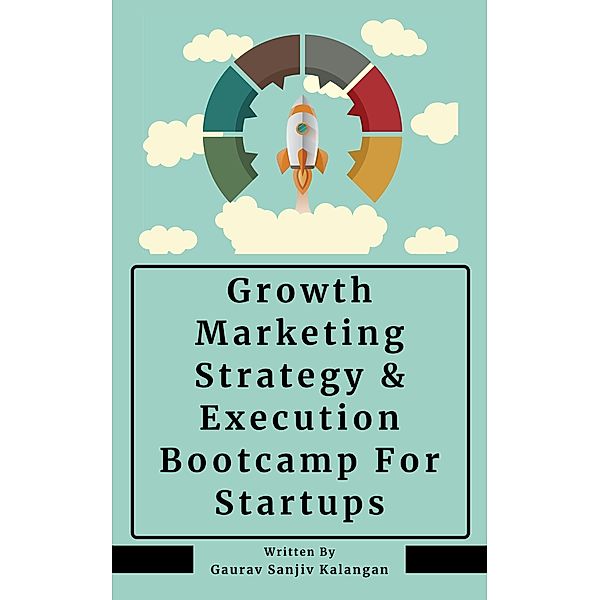 Growth Marketing: Strategy & Execution Bootcamp For Startups, Gaurav Sanjiv Kalangan