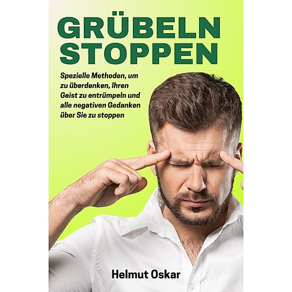 Grübeln Stoppen: Spezielle Methoden, um zu überdenken, Ihren Geist zu entrümpeln und alle negativen Gedanken über Sie zu stoppen., Helmut Oskar