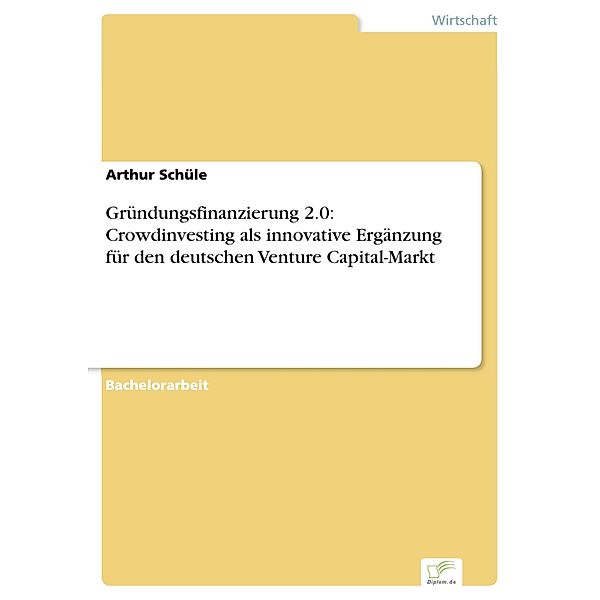 Gründungsfinanzierung 2.0: Crowdinvesting als innovative Ergänzung für den deutschen Venture Capital-Markt, Arthur Schüle