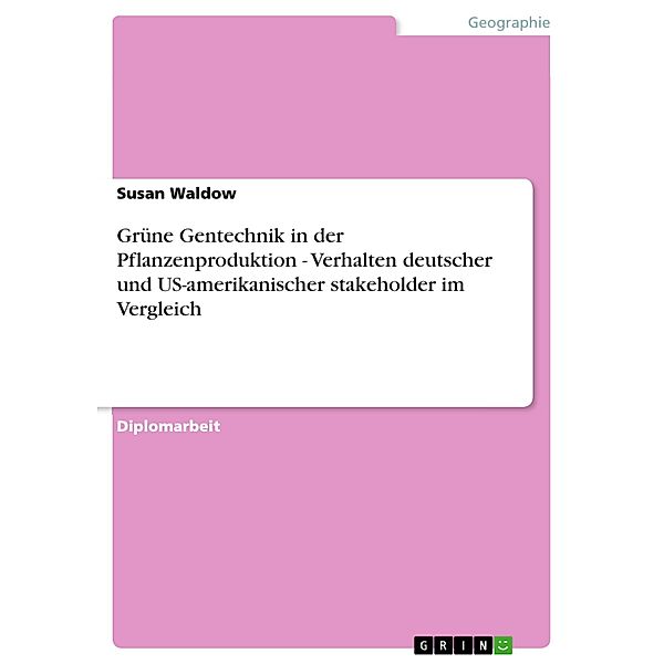 Grüne Gentechnik in der Pflanzenproduktion - Verhalten deutscher und US-amerikanischer stakeholder im Vergleich, Susan Waldow