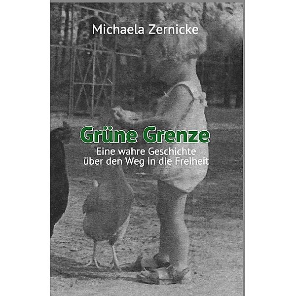 Grüne Grenze - Eine wahre Geschichte auf dem Weg in die Freiheit ., Michaela Zernicke