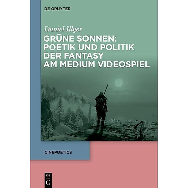 Grüne Sonnen: Poetik und Politik der Fantasy am Medium Videospiel / Cinepoetics Bd.9, Daniel Illger