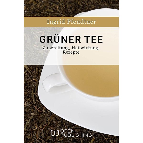 Grüner Tee - Zubereitung, Heilwirkung, Rezepte, Ingrid Pfendtner