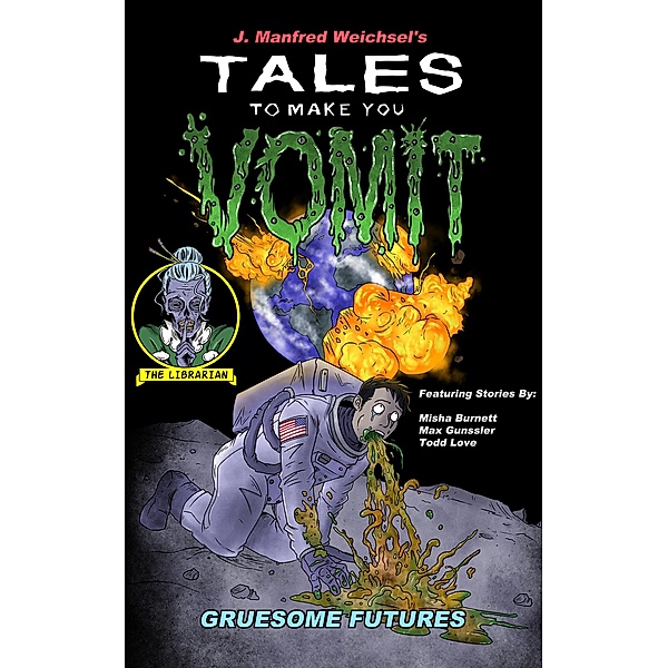 Gruesome Futures (Tales to Make You Vomit, #4) / Tales to Make You Vomit, J. Manfred Weichsel, Misha Burnett, Max Gunssler, Todd Love