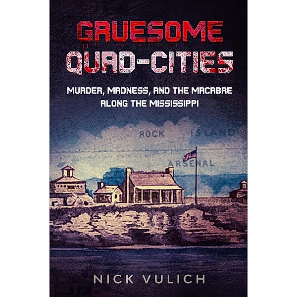 Gruesome Quad-Cities: Murder, Madness, and the Macabre Along the Mississippi / Gruesome, Nick Vulich