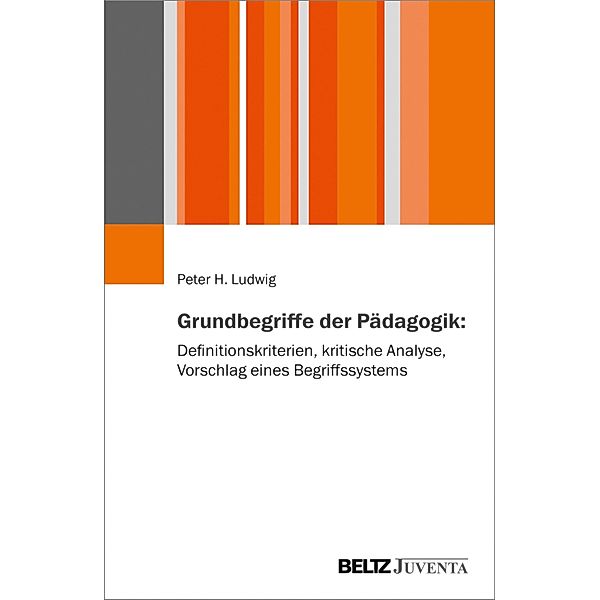 Grundbegriffe der Pädagogik: Definitionskriterien, kritische Analyse, Vorschlag eines Begriffssystems, Peter H. Ludwig