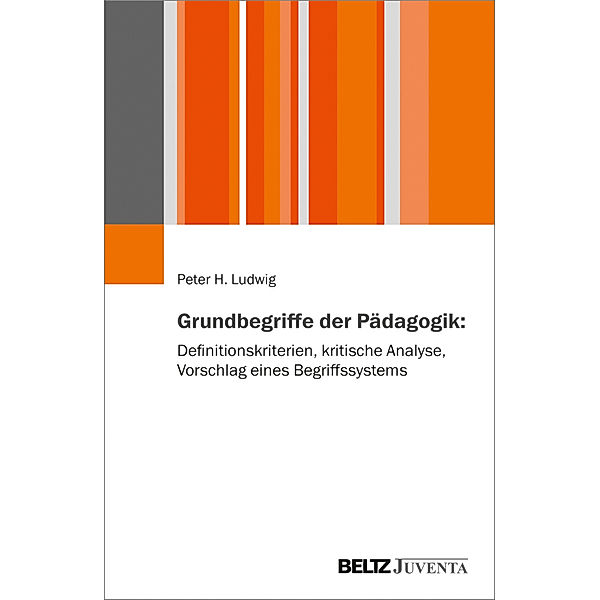 Grundbegriffe der Pädagogik: Definitionskriterien, kritische Analyse, Vorschläge eines Begriffssystems, Peter H. Ludwig