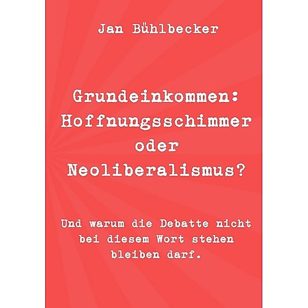 Grundeinkommen: Hoffnungsschimmer oder Neoliberalismus?, Jan Bühlbecker