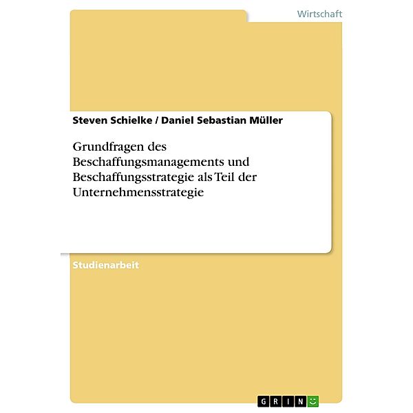 Grundfragen des Beschaffungsmanagements und Beschaffungsstrategie als Teil der Unternehmensstrategie, Steven Schielke, Daniel Sebastian Müller