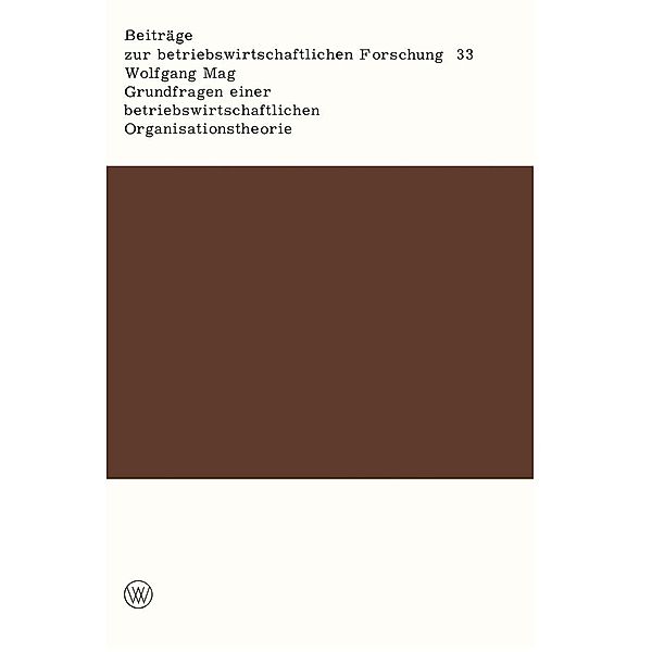 Grundfragen einer betriebswirtschaftlichen Organisationstheorie / Beiträge zur betriebswirtschaftlichen Forschung Bd.33, Wolfgang Mag