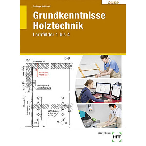 Grundkenntnisse Holztechnik: Lernfelder 1-4, Lösungen zum Lehrbuch, Erich Heidsieck, Ingken Freiling