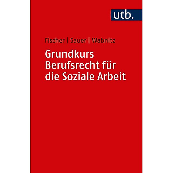 Grundkurs Berufsrecht für die Soziale Arbeit, Markus Fischer, Jürgen Sauer, Reinhard J. Wabnitz
