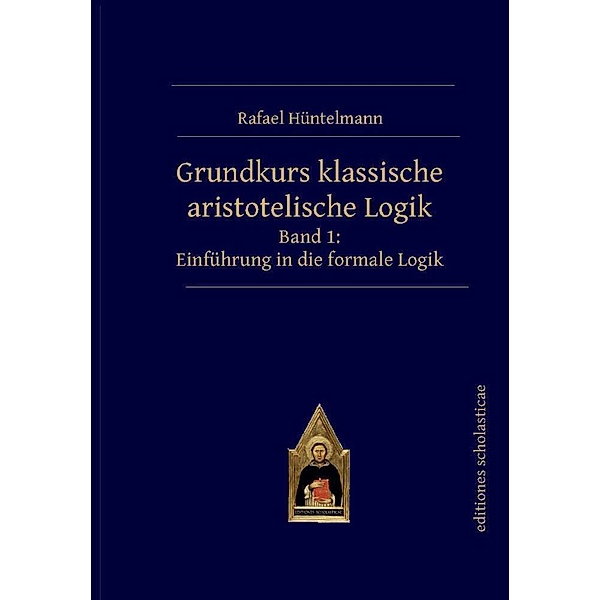 Grundkurs klassische aristotelische Logik.Bd.1, Rafael Hüntelmann