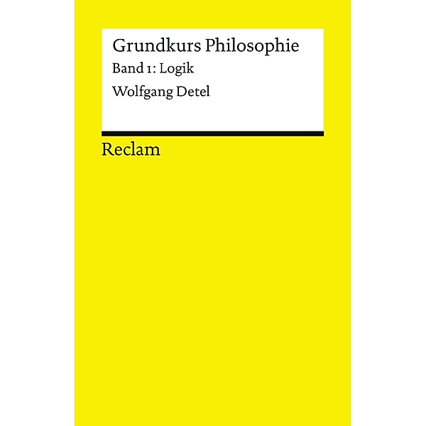 Grundkurs Philosophie. Band 1: Logik / Reclams Universal-Bibliothek, Wolfgang Detel
