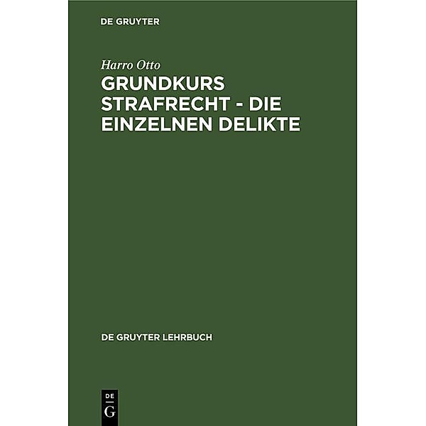 Grundkurs Strafrecht - Die einzelnen Delikte / De Gruyter Lehrbuch, Harro Otto