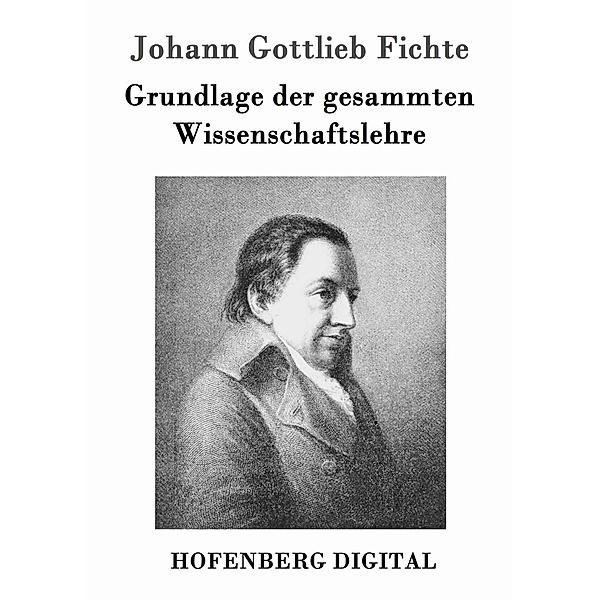 Grundlage der gesammten Wissenschaftslehre, Johann Gottlieb Fichte