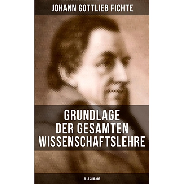 Grundlage der gesamten Wissenschaftslehre (Alle 3 Bände), Johann Gottlieb Fichte