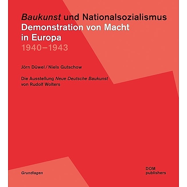 Grundlagen / Baukunst und Nationalsozialismus. Demonstration von Macht in Europa 1940 - 1943, Jörn Düwel, Niels Gutschow