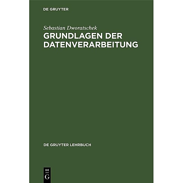 Grundlagen der Datenverarbeitung / De Gruyter Lehrbuch, Sebastian Dworatschek