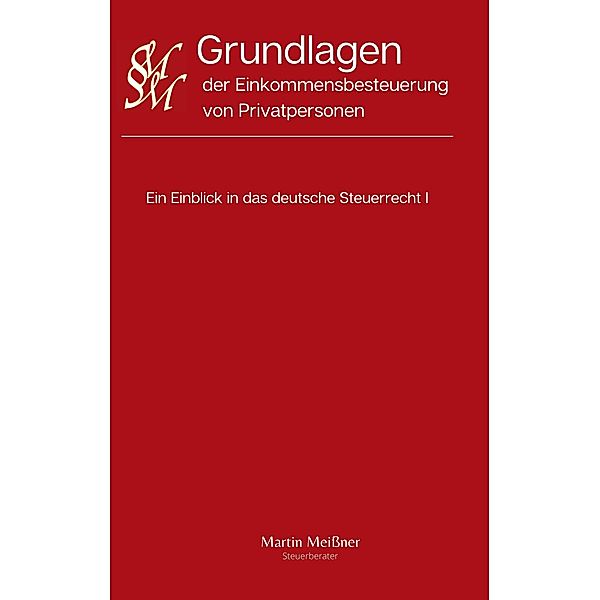 Grundlagen der Einkommensbesteuerung von Privatpersonen / Ein Einblick in das deutsche Steuerrecht Bd.1, Martin Meissner