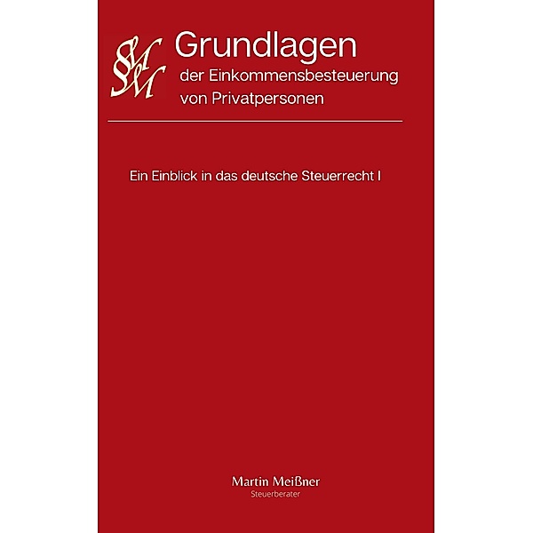Grundlagen der Einkommensbesteuerung von Privatpersonen / Ein Einblick in das deutsche Steuerrecht Bd.1, Martin Meißner