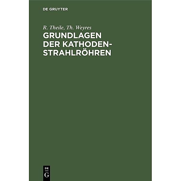 Grundlagen der Kathodenstrahlröhren, R. Theile, Th. Weyres