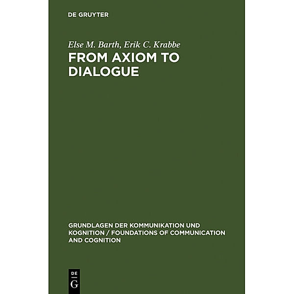 Grundlagen der Kommunikation und Kognition / Foundations of Communication and Cognition / From Axiom to Dialogue, Else M. Barth, Erik C. Krabbe