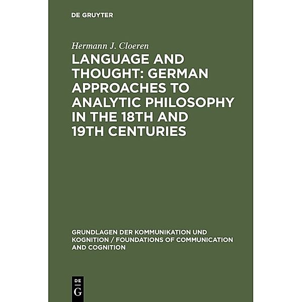 Grundlagen der Kommunikation und Kognition / Foundations of Communication and Cognition / Language and Thought: German Approaches to Analytic Philosophy in the 18th and 19th Centuries, Hermann J. Cloeren