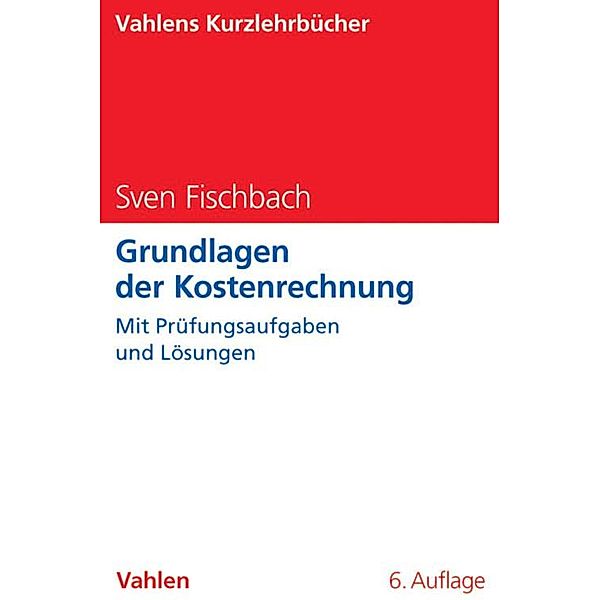 Grundlagen der Kostenrechnung / Vahlens Kurzlehrbücher, Sven Fischbach