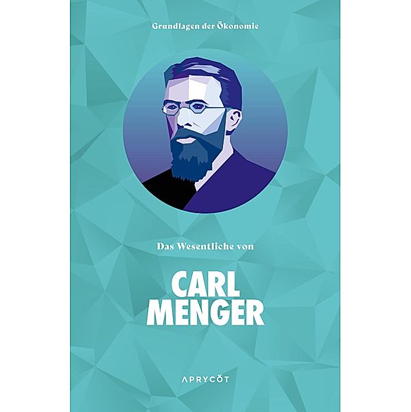 Grundlagen der Ökonomie: Das Wesentliche von Carl Menger, Carl Menger