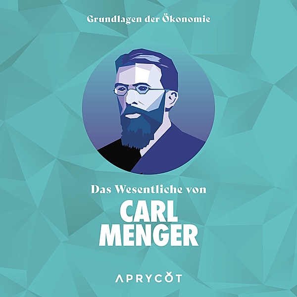 Grundlagen der Ökonomie: Das Wesentliche von Carl Menger, Carl Menger