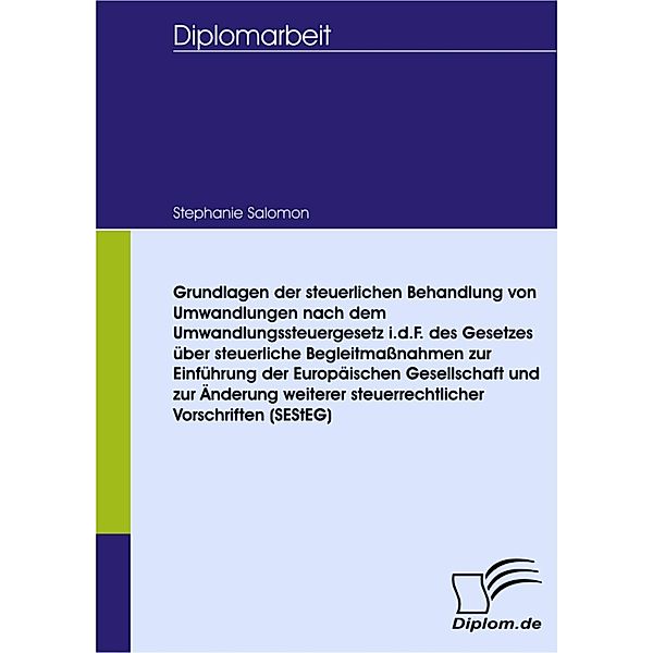 Grundlagen der steuerlichen Behandlung von Umwandlungen nach dem Umwandlungssteuergesetz i.d.F. des Gesetzes über steuerliche Begleitmassnahmen zur Einführung der Europäischen Gesellschaft und zur Änderung weiterer steuerrechtlicher Vorschriften (SEStEG), Stephanie Salomon