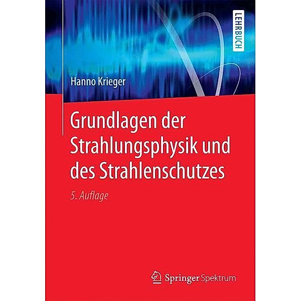 Grundlagen der Strahlungsphysik und des Strahlenschutzes, Hanno Krieger