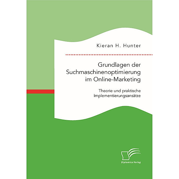 Grundlagen der Suchmaschinenoptimierung im Online-Marketing: Theorie und praktische Implementierungsansätze, Kieran H. Hunter