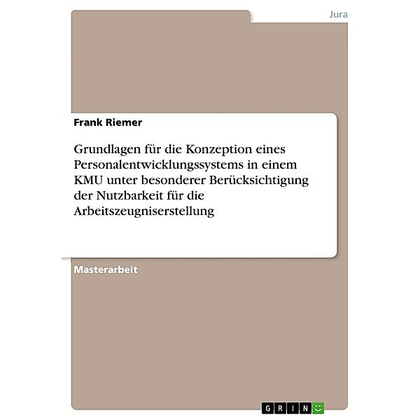 Grundlagen für die Konzeption eines Personalentwicklungssystems in einem KMU unter besonderer Berücksichtigung der Nutzbarkeit für die Arbeitszeugniserstellung, Frank Riemer