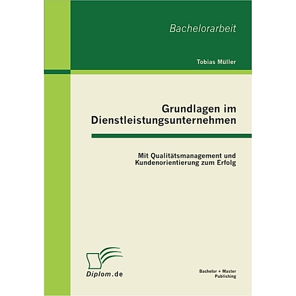 Grundlagen im Dienstleistungsunternehmen: Mit Qualitätsmanagement und Kundenorientierung zum Erfolg, Tobias Müller