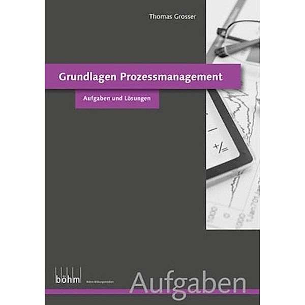 Grundlagen Prozessmanagement - Aufgaben und Lösungen / Böhm Bildungsmedien AG, Thomas Grosser