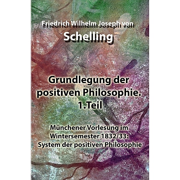 Grundlegung der positiven Philosophie. 1.Teil, Friedrich Wilhelm Joseph von Schelling