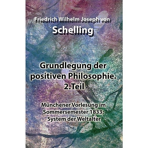 Grundlegung der positiven Philosophie. 2.Teil, Friedrich Wilhelm Joseph von Schelling