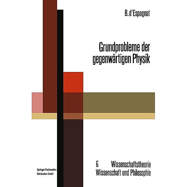 Grundprobleme der gegenwärtigen Physik / Wissenschaftstheorie, Wissenschaft und Philosophie Bd.6, Bernard D'Espagnat