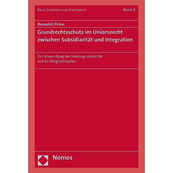 Grundrechtsschutz im Unionsrecht zwischen Subsidiarität und Integration / Neue Schriften zum Staatsrecht Bd.8, Benedikt Pirker